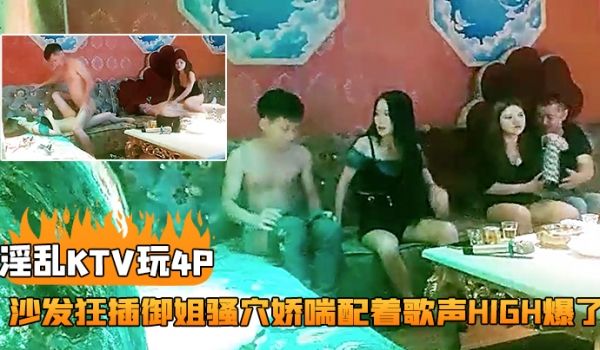 淫乱KTV玩4P灯红酒绿酒精音乐刺激下沙发狂插御