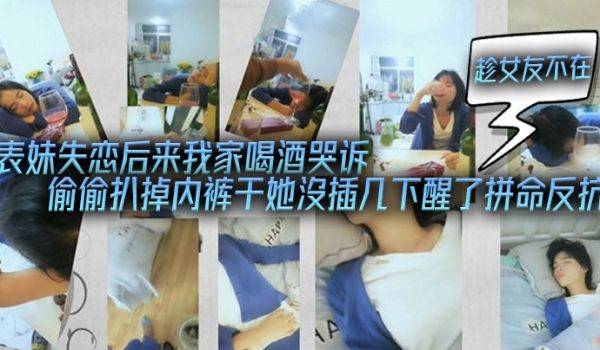 表妹失恋后来我家喝酒哭诉趁女友不在她又喝醉偷偷扒