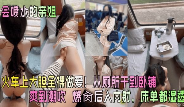 会喷水的亲姐火车上大胆全裸做爱从厕所干到卧铺爽到