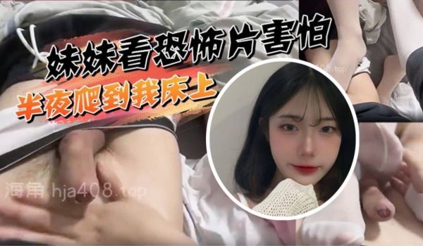 妹妹看恐怖片害怕半夜爬到我床上挑逗被我直接上了