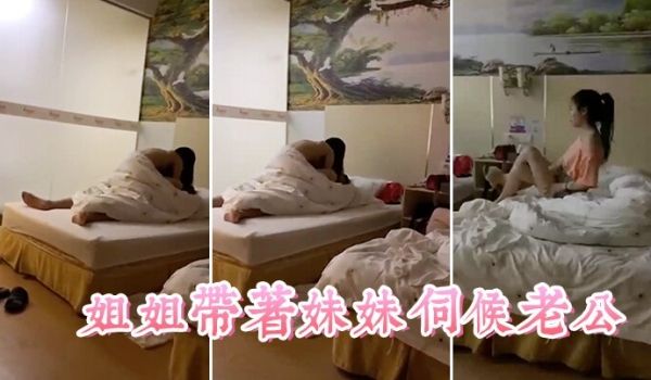 姐姐带着妹妹伺候老公这小姨子真耐艹看着真舒服