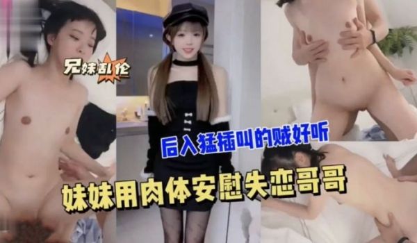 妹妹用肉体安慰失恋哥哥_后入猛插叫的贼好听