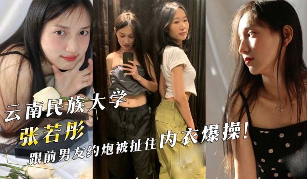 云南民族大学张若彤跟前男友约炮被扯住内衣爆操