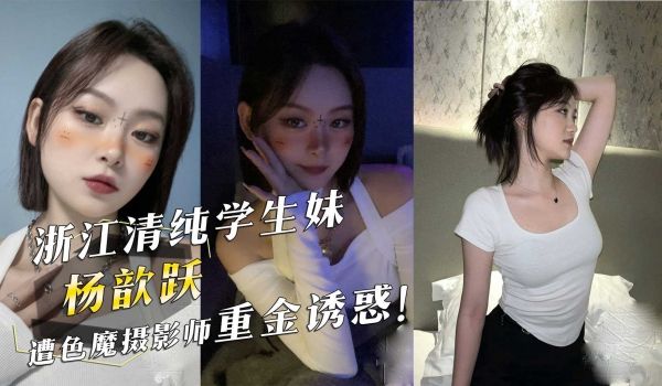 浙江清纯学生妹杨歆跃遭色魔摄影师重金诱惑