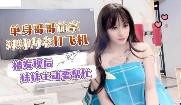 小蜜单身哥哥偷拿妹妹内衣打飞机_被发现后妹妹主动