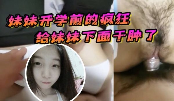 原创21分钟视频妹妹开学前的疯狂在客厅让妹妹口交