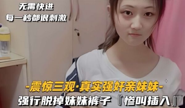 震惊三观真实强奸亲妹妹强行脱掉妹妹裤子惨叫插入