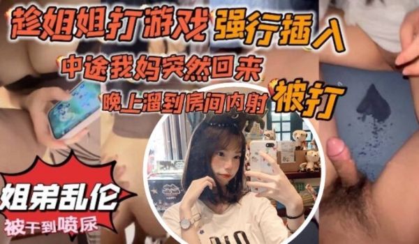 原创34分钟视频趁姐姐打游戏强行插入中途我妈突然