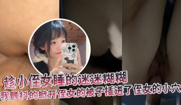 原创趁小侄女睡的迷迷煳煳我颤抖的掀开侄女的被子插