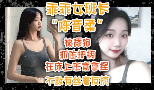 乖乖女班长陈音柔被舔狗抓住把柄在床上任意拿捏不敢