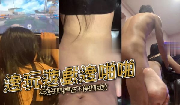 边玩游戏边啪啪淫荡的叫声在不停的回放