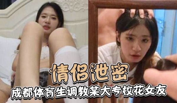 情侣泄密成都体育生调教某大专校花女友白天射脸上晚