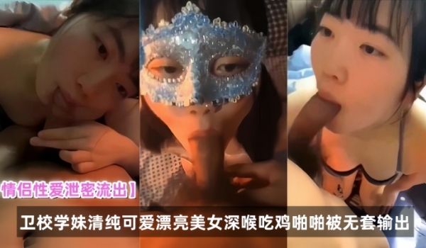 情侣性爱泄密流出卫校学妹清纯可爱漂亮美女深喉吃鸡