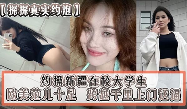 探探真实约炮约操新疆在校大学生跨越千里上门送逼欧