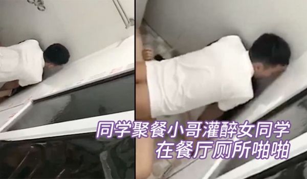 同学聚餐小哥灌醉女同学在餐厅厕所啪啪被几个同学趴