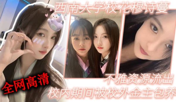 西南大学校花穆诗蔓校内期间被校外金主包养不雅资源