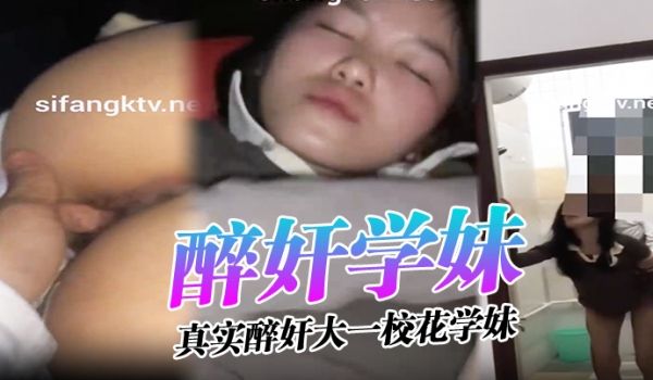 醉奸学妹真实醉奸大一校花学妹最后还尿了她一脸从那
