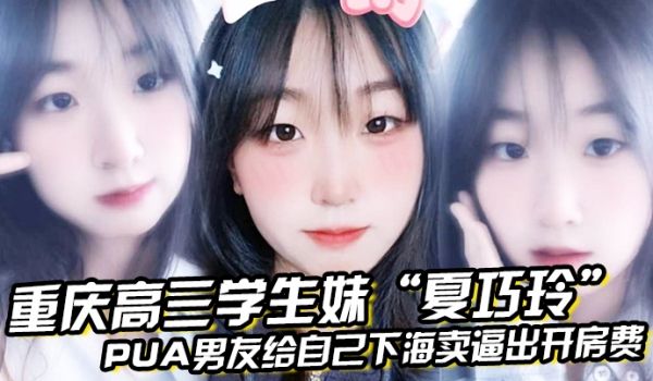 重庆高三学生妹夏巧玲PUA男友给自己下海卖逼出开