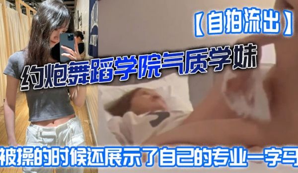 自拍流出约炮舞蹈学院气质学妹被操的时候还展示了自