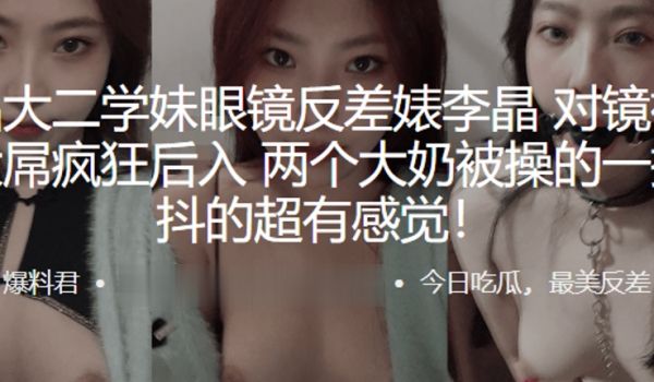 极品大二学妹眼镜反差婊李晶对镜裸拍被大屌疯狂后入
