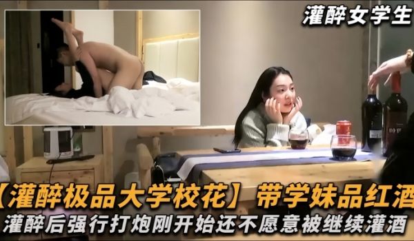 极品大学校花带学妹品红酒灌醉后强行打炮刚开始还不