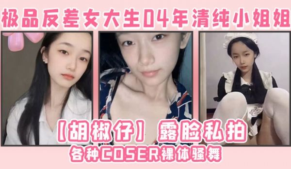 极品反差女大生04年清纯小姐姐胡椒仔露脸私拍各种