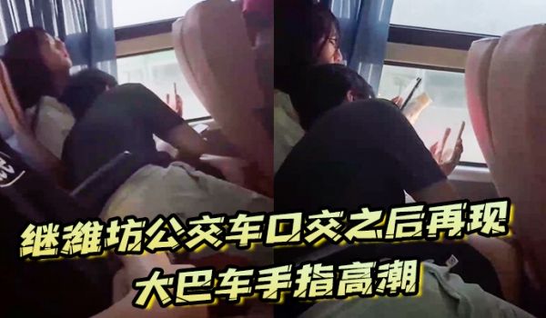 继潍坊公交车口交之后再现大巴车手指高潮现在的学生