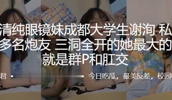 外表清纯眼镜妹成都大学生谢洵私底下淫交多名炮友三