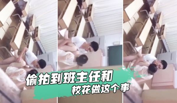 忘记拿东西结果偷拍到班主任和校花做这个事我是讹多