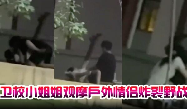 卫校小姐姐观摩户外情侣炸裂野战自己却瘙痒难忍急需