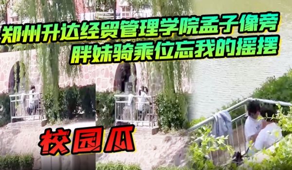 校园瓜郑州升达经贸管理学院孟子像旁胖妹骑乘位忘我
