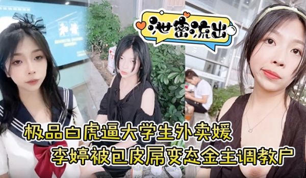 泄密流出极品白虎逼大学生外卖媛李婷被包皮屌变态金