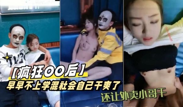 疯狂OO后早早不上学混社会自己干爽了还让外卖小哥