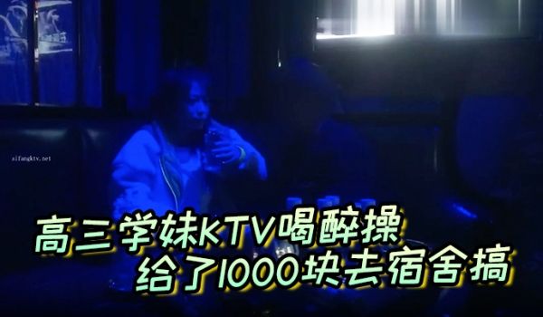 高三学妹KTV喝醉操给了1000块去宿舍搞主动自