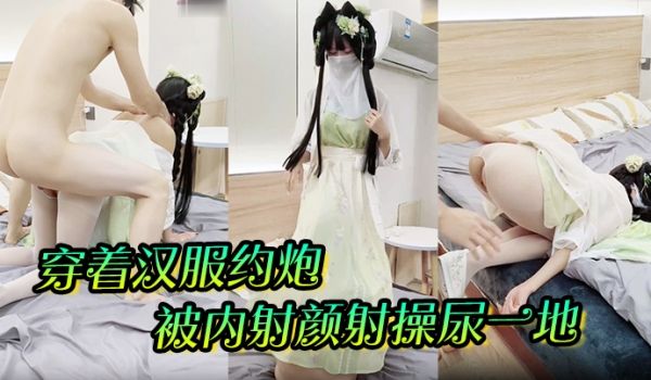 穿着汉服约炮被内射颜射操尿一地