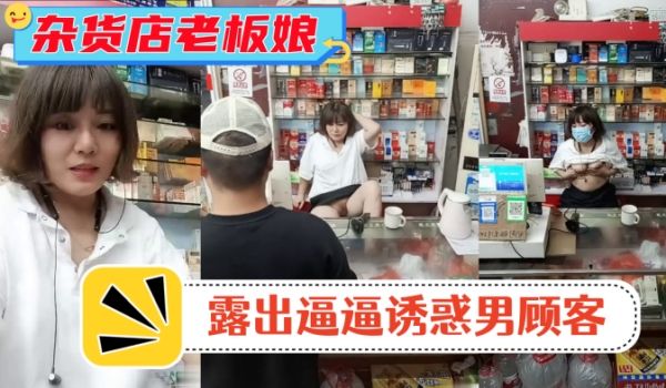 风骚杂货店老板娘男顾客结账时老板娘露出逼逼诱惑男