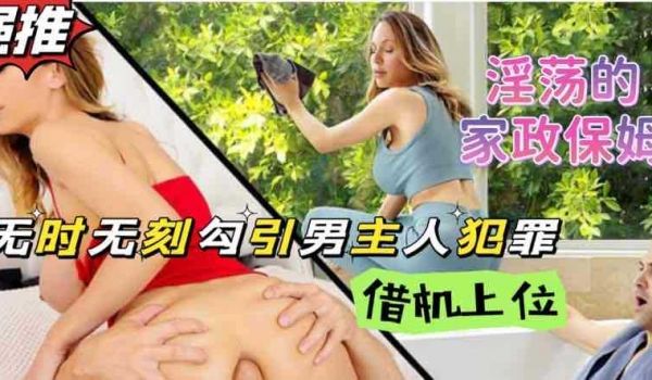 家政保姆熟女阿姨性欲成瘾当着男主人的面自慰这谁受