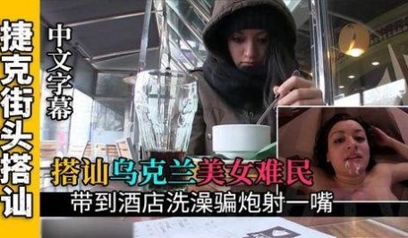 搭讪乌克兰难民开房给她洗澡骗炮怒射一嘴