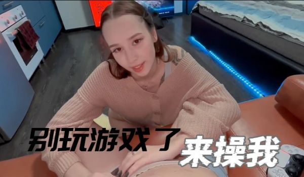 别玩游戏了来操我漂亮小女友玩成人游戏掏出JB深喉