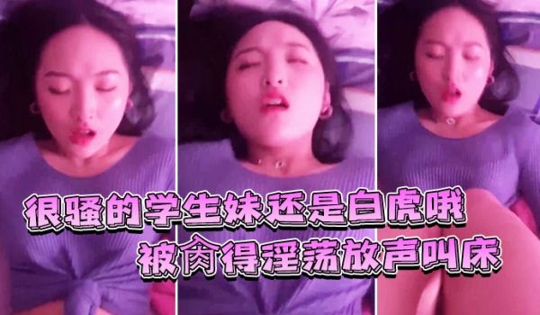 很骚的学生妹还是白虎哦被肏得淫荡放声叫床就是要这