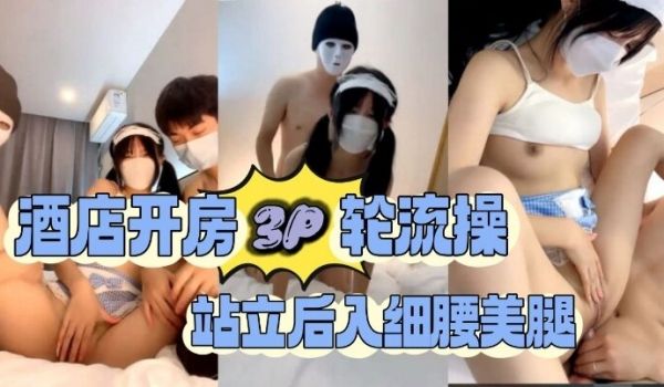 酒店开房3P轮流操站立后入细腰美腿1