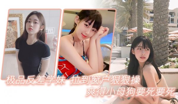 极品反差学妹拉到窗狠狠操爽得小母狗要死要死呻吟声
