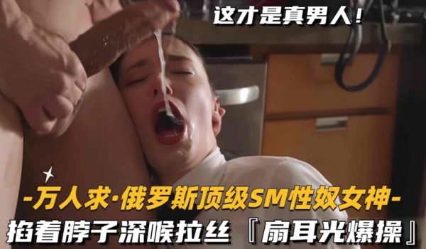 俄罗斯最美女神被暴力扇耳光深喉抽插