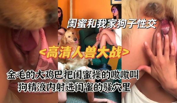 高清人兽大战之闺蜜被狗爆操