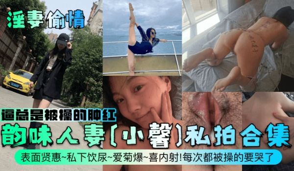 淫妻偷情韵味人妻小馨私拍合集表面贤惠私下饮尿爱菊
