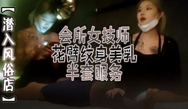 潜入风俗店会所女技师花臂纹身美乳半套服务舔背乳推