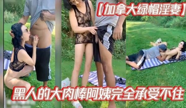 加拿大绿帽淫妻黑人的大肉棒阿姨完全承受不住撑爆骚