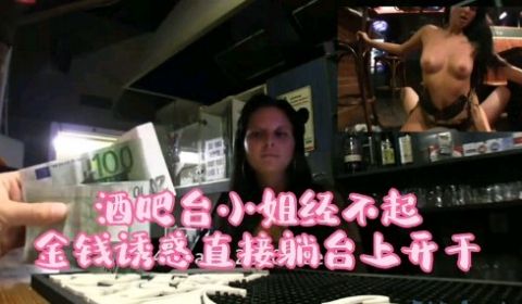 酒吧吧台小姐经不起金钱诱惑直接躺在台上操