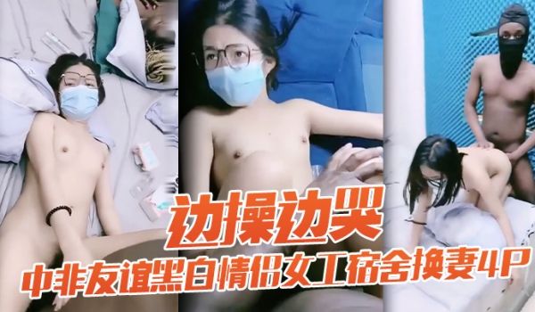 老黑太动作粗暴把眼镜妹弄疼男友生气中非友谊黑白情