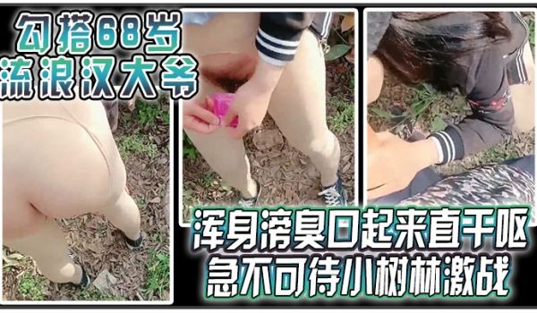 勾搭68岁流浪汉大爷浑身嗙臭口起来直干呕急不可待
